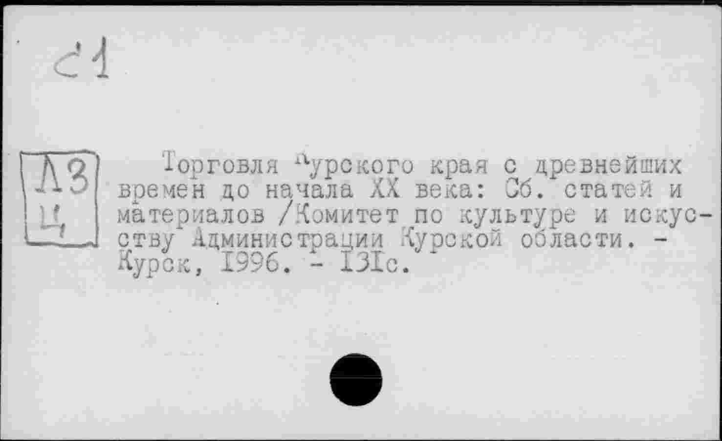 ﻿Торговля курского края с древнейших времен цо начала XX века: Об. статей и материалов /Комитет по культуре и искус ству Администрации Курской области. -Курск, 1996. - 131с.